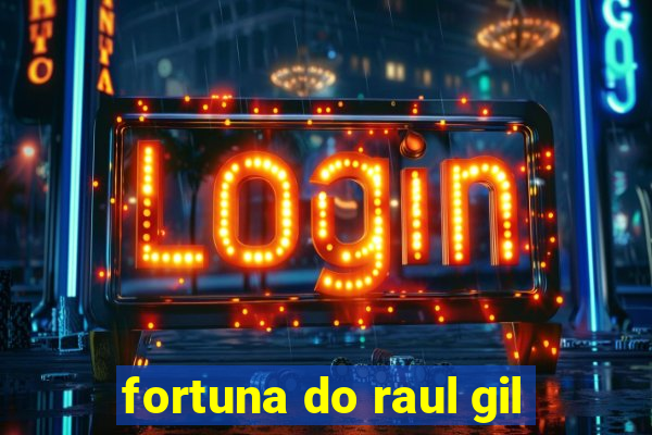 fortuna do raul gil